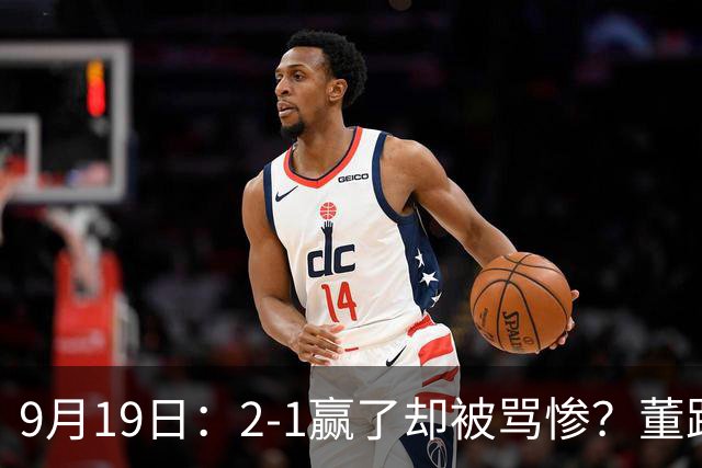 9月19日：2-1赢了却被骂惨？董路炮轰U23国足532阵型，这不是战术，是自杀